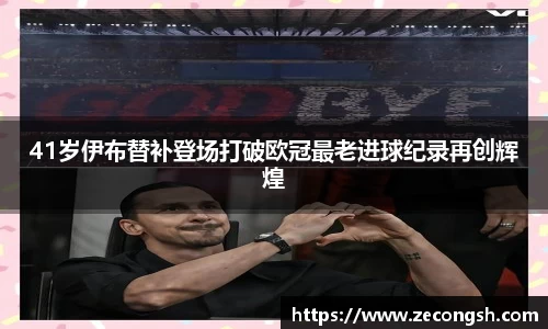41岁伊布替补登场打破欧冠最老进球纪录再创辉煌