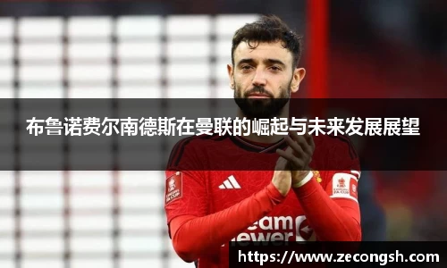 布鲁诺费尔南德斯在曼联的崛起与未来发展展望