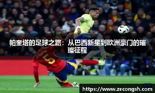 帕奎塔的足球之路：从巴西新星到欧洲豪门的璀璨征程
