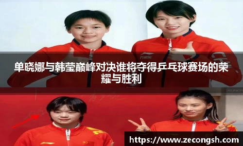 单晓娜与韩莹巅峰对决谁将夺得乒乓球赛场的荣耀与胜利